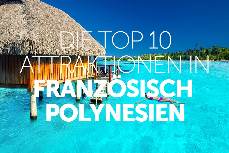 top 10 attraktionen in französisch polynesien