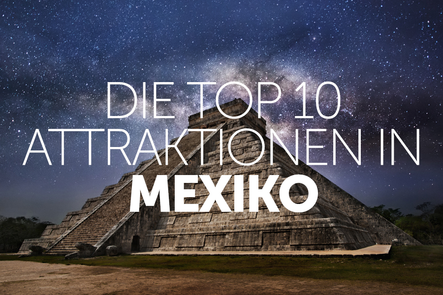 Die Top 10 Attraktionen in Mexiko 